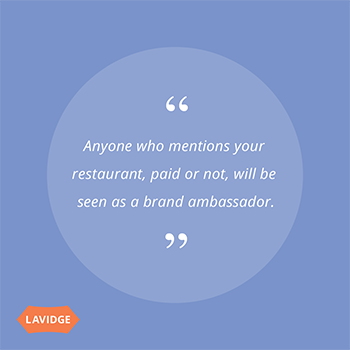 Anyone who mentions your restaurant, paid or not, will be seen as a brand ambassador.